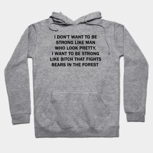 I don't want to be strong like man who look pretty, I want to be strong like Bitch that fights bears in the forest Hoodie